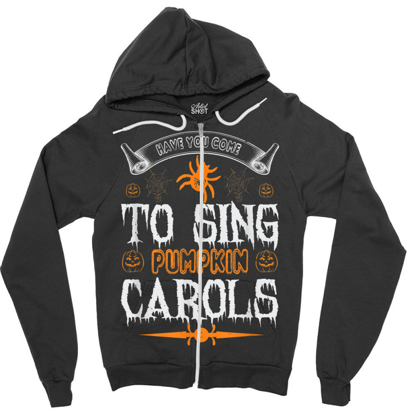 Have You Come To Sing Pumpkin Carols Funny Halloween Zipper Hoodie | Artistshot