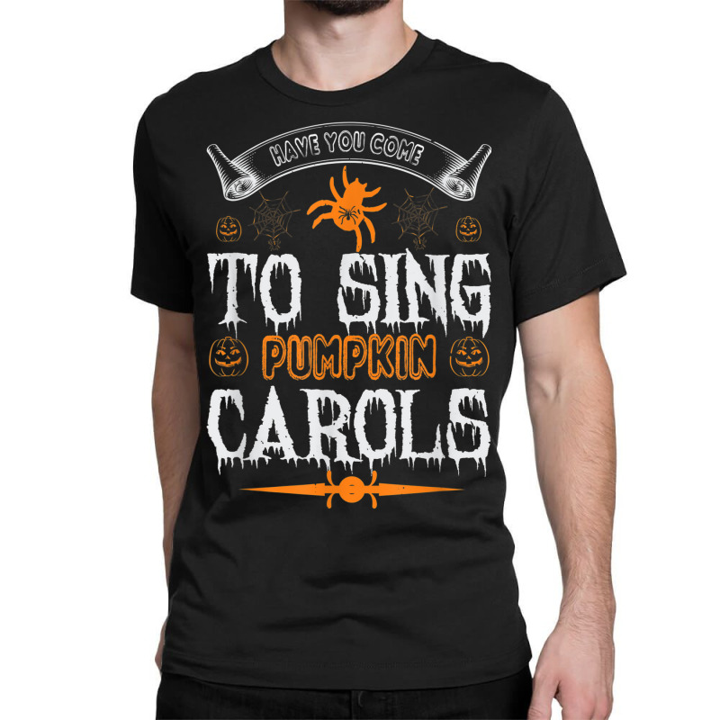 Have You Come To Sing Pumpkin Carols Funny Halloween Classic T-shirt | Artistshot