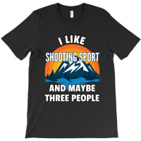 I Like Shooting Sport And Maybe Three People T-shirt | Artistshot