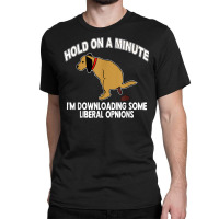 Hold On A Minute I'm Downloading Some Liberal Opinions Classic T-shirt | Artistshot