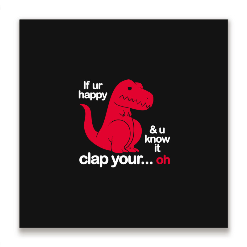 If Ur Happy And U Know It Clap Your Oh Metal Print Square | Artistshot