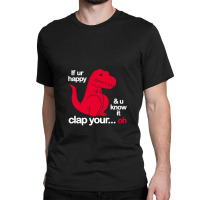 If Ur Happy And U Know It Clap Your Oh Classic T-shirt | Artistshot