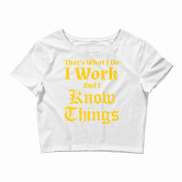 I Work & I Know Things Workaholic Gift Tshirt For Employees Crop Top | Artistshot