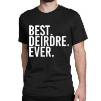 Best. Deirdre. Ever. Gift Name Funny Personalized Women Classic T-shirt | Artistshot