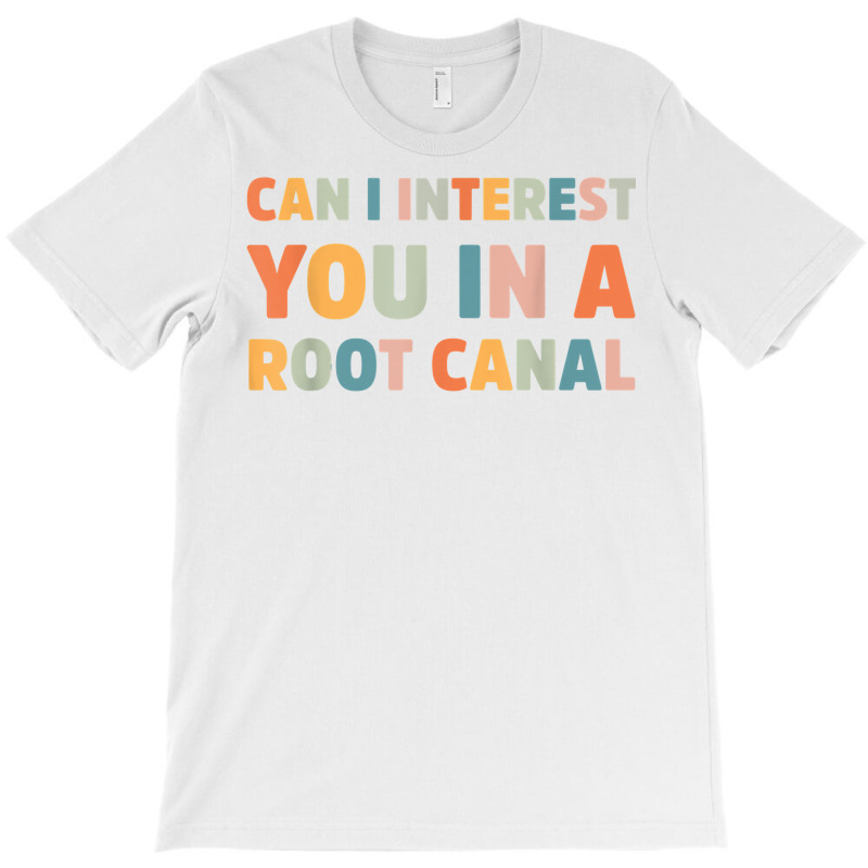 Can I Interest You In A Root Canal Funny T Shirt T-shirt | Artistshot