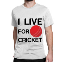 I Live For Cricket Classic T-shirt | Artistshot