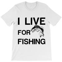 I Live For Fishing T-shirt | Artistshot