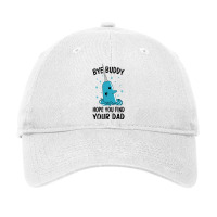 Bye Buddy I Hope You Find Your Dad Adjustable Cap | Artistshot