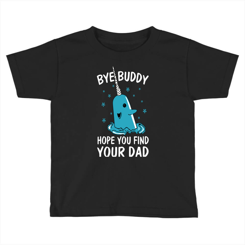 Bye Buddy I Hope You Find Your Dad Toddler T-shirt | Artistshot