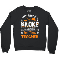 My Broom Broke So Now I Am A Full Time Teacher Humorous Crewneck Sweatshirt | Artistshot