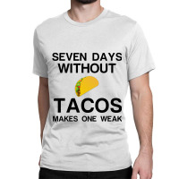 Seven Days Without Tacos Makes One Weak Classic T-shirt | Artistshot