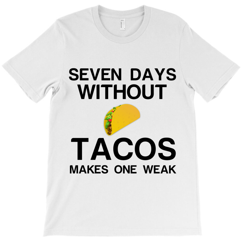 Seven Days Without Tacos Makes One Weak T-shirt | Artistshot