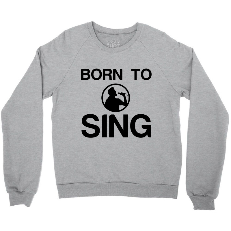 Born To Sing Crewneck Sweatshirt | Artistshot