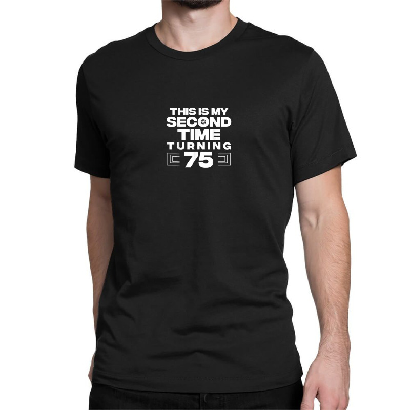 This Is My Second Time Turning 75 Year Old Birthday Squad Classic T-shirt by Bewitch | Artistshot