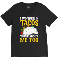 Mexican Food Lover Joke I Wonder If Tacos Think About Me Too T Shirt V-neck Tee | Artistshot