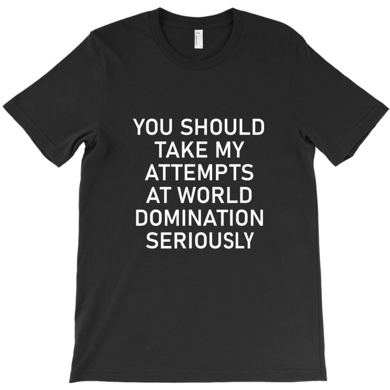 Take My Attempts At World Domination Seriously.png T-Shirt by AurelioGarciaBeltran | Artistshot