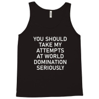 Take My Attempts At World Domination Seriously.png Tank Top | Artistshot