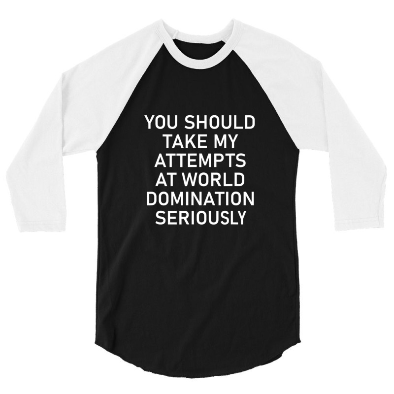 Take My Attempts At World Domination Seriously1.png 3/4 Sleeve Shirt by AurelioGarciaBeltran | Artistshot