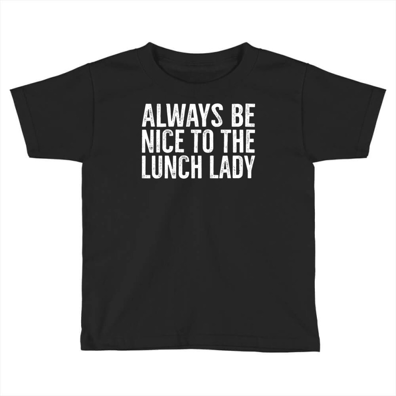 Always Be Nice To The Lunch Lady School Cafeteria Toddler T-shirt by Min01 | Artistshot