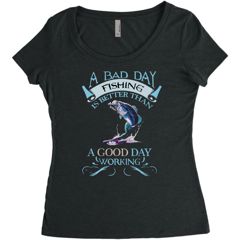 A Bad Day Fishing Is Better Than A Good Day Working Women's Triblend Scoop T-shirt by mirazjason | Artistshot