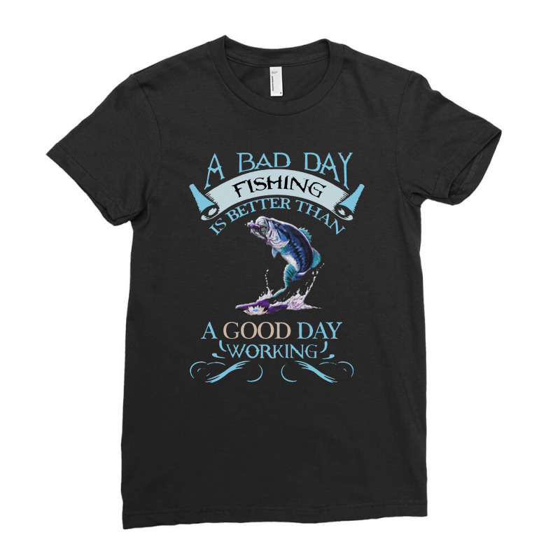 A Bad Day Fishing Is Better Than A Good Day Working Ladies Fitted T-Shirt by mirazjason | Artistshot