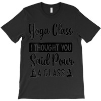 Womens Yoga Class I Thought You Said Pour A Glass Funny Quote V Neck T-shirt | Artistshot