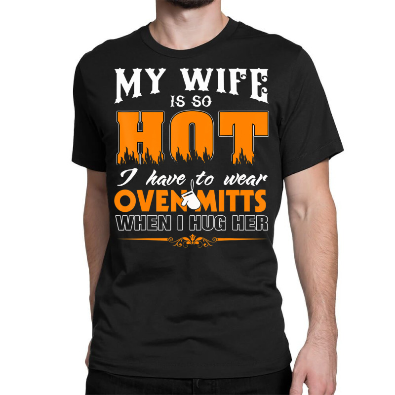 Mens My Wife Is So Hot For Proud Husbands Classic T-shirt | Artistshot