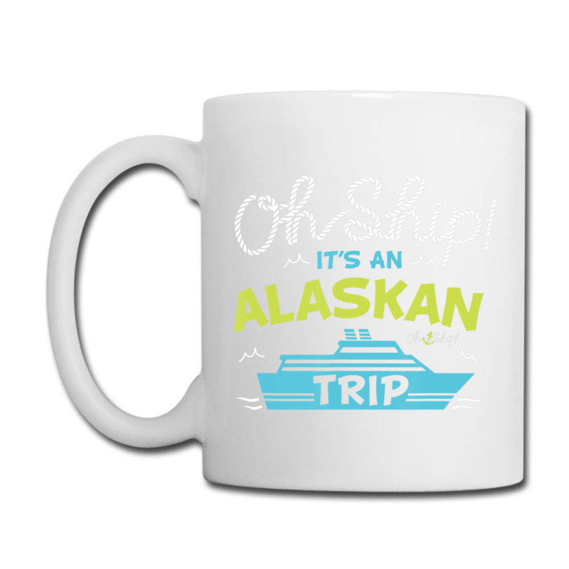 Oh Ship It's An Alaskan Trip Alaska Cruise Coffee Mug | Artistshot