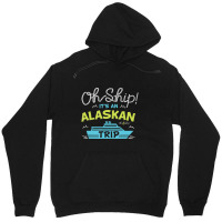 Oh Ship It's An Alaskan Trip Alaska Cruise Unisex Hoodie | Artistshot