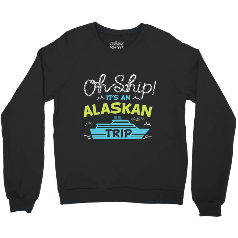 Oh Ship It's An Alaskan Trip Alaska Cruise Crewneck Sweatshirt | Artistshot