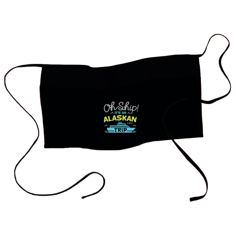 Oh Ship It's An Alaskan Trip Alaska Cruise Waist Apron | Artistshot