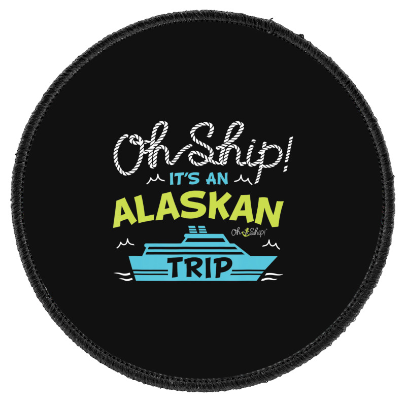 Oh Ship It's An Alaskan Trip Alaska Cruise Round Patch | Artistshot