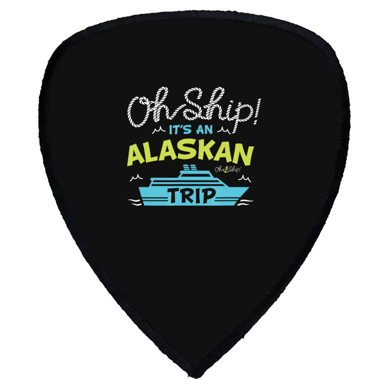 Oh Ship It's An Alaskan Trip Alaska Cruise Shield S Patch | Artistshot