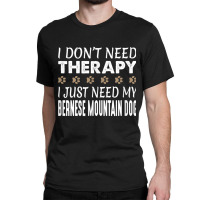 Bernese Mountain Dog T Shirt   No Therapy Needed   Funny Classic T-shirt | Artistshot