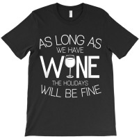 As Long As We Have Wine The Holidays Will Be Fine T Shirt T-shirt | Artistshot