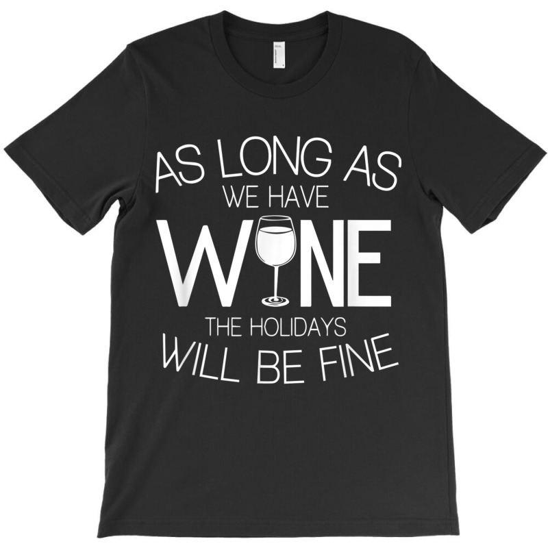 As Long As We Have Wine The Holidays Will Be Fine T Shirt T-shirt | Artistshot