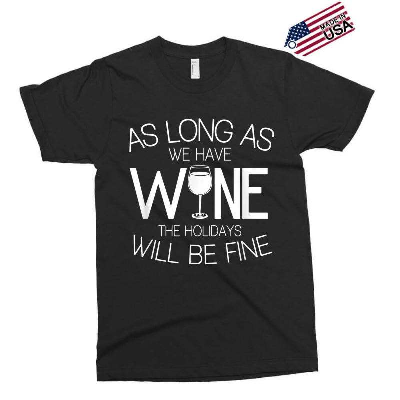 As Long As We Have Wine The Holidays Will Be Fine T Shirt Exclusive T-shirt | Artistshot