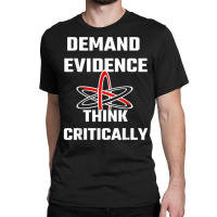 Demand Evidence Think Critically T Shirt Classic T-shirt | Artistshot