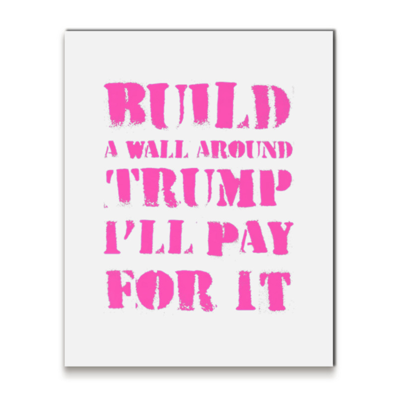 Build A Wall Around Trump I Will Pay For It Metal Print Vertical | Artistshot