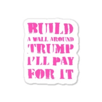 Build A Wall Around Trump I Will Pay For It Sticker | Artistshot