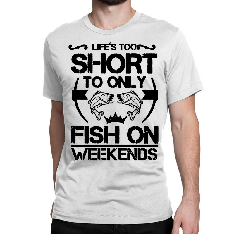 Life Is Too Short To Only Be Fish On The Weekend Classic T-shirt | Artistshot