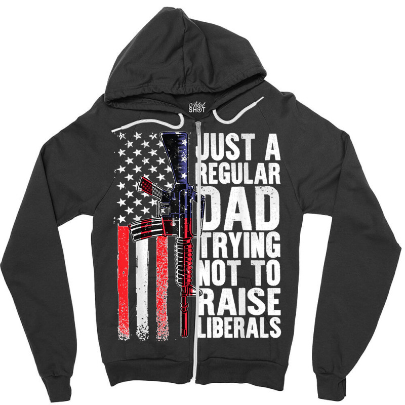 Just A Regular Dad Trying Not To Raise Liberals Fathers Day Zipper Hoodie | Artistshot