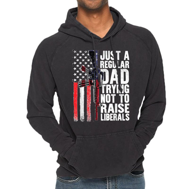 Just A Regular Dad Trying Not To Raise Liberals Fathers Day Vintage Hoodie | Artistshot