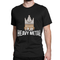 I Play Heavy Metal, Church Organist Pipe Organ Player Classic T-shirt | Artistshot