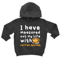 I Have Measure Out My Life With Coffee Spoons   Coffee T Shirt Toddler Hoodie | Artistshot