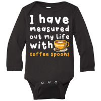 I Have Measure Out My Life With Coffee Spoons   Coffee T Shirt Long Sleeve Baby Bodysuit | Artistshot