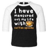 I Have Measure Out My Life With Coffee Spoons   Coffee T Shirt Toddler 3/4 Sleeve Tee | Artistshot