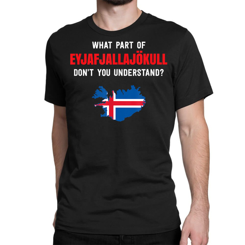 What Part Of Eyjafjallajökull, Iceland T Shirt Classic T-shirt by wevipaenizhu | Artistshot