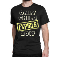 New Arrival Coming Only Child Expires 2017 T Shirt Classic T-shirt | Artistshot