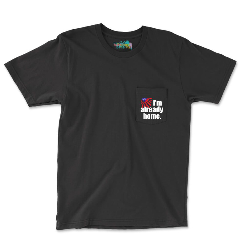 I'm Already Home T Shirt Pocket T-shirt | Artistshot